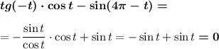 \boldsymbol{tg(-t)\cdot \cos t-\sin (4\pi - t)=}\\\\=-\dfrac{\sin t}{\cos t}\cdot \cos t+\sin t=-\sin t+\sin t\boldsymbol{=0}