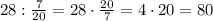 28:\frac7{20}=28\cdot\frac{20}7=4\cdot20=80