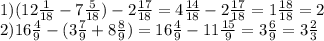 1) (12 \frac{1}{18} -7 \frac{5}{18}) - 2 \frac{17}{18} = 4 \frac{14}{18}-2 \frac{17}{18} =1 \frac{18}{18}=2&#10; \\ 2)16 \frac{4}{9} - (3 \frac{7}{9} +8 \frac{8}{9})=16 \frac{4}{9}-11 \frac{15}{9}=3 \frac{6}{9} =3 \frac{2}{3}