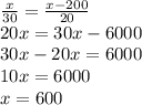 \frac x{30}=\frac{x-200}{20}\\20x=30x-6000\\30x-20x=6000\\10x=6000\\x=600