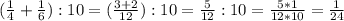 ( \frac{1}{4} + \frac{1}{6} ):10=( \frac{3+2}{12}):10= \frac{5}{12} :10 = \frac{5*1}{12*10} = \frac{1}{24}