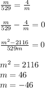 \frac{m}{529} = \frac{4}{m} \\ \\ \frac{m}{529} - \frac{4}{m} =0 \\ \\ \frac{ m^{2}-2116 }{529m} =0 \\ \\ m^{2} =2116 \\ m=46 \\ m=-46