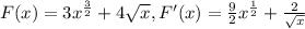 F(x)=3x^{ \frac{3}{2}}+4 \sqrt{x} , F'(x)= \frac{9}{2}x^{ \frac{1}{2}}+ \frac{2}{ \sqrt{x} }