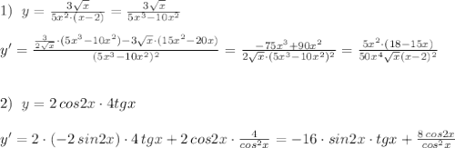 1)\; \; y=\frac{3\sqrt{x}}{5x^2\cdot (x-2)}=\frac{3\sqrt{x}}{5x^3-10x^2}\\\\y'=\frac{\frac{3}{2\sqrt{x}}\cdot (5x^3-10x^2)-3\sqrt{x}\cdot (15x^2-20x)}{(5x^3-10x^2)^2}=\frac{-75x^3+90x^2}{2\sqrt{x}\cdot (5x^3-10x^2)^2}=\frac{5x^2\cdot (18-15x)}{50x^4\sqrt{x}(x-2)^2}\\\\\\2)\; \; y= 2\,cos2x\cdot 4tgx\\\\y'=2\cdot (-2\, sin2x)\cdot 4\, tgx+2\, cos2x\cdot \frac{4}{cos^2x}=-16\cdot sin2x\cdot tgx+\frac{8\, cos2x}{cos^2x}