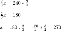 \frac{2}{3}x = 240*\frac{3}{4} \\ \\ \frac{2}{3}x=180 \\ \\ x=180 : \frac{2}{3}= \frac{180}{1}* \frac{3}{2}= 270