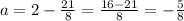 a=2-\frac{21}{8}=\frac{16-21}{8}=-\frac{5}{8}