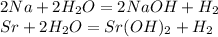 2Na+2H_2O=2NaOH+H_2\\Sr+2H_2O=Sr(OH)_2+H_2