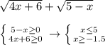 \sqrt{4x+6}+ \sqrt{5-x} \\ \\ \left \{ {{5-x \geq 0} \atop {4x+6 \geq 0}} \right. \to \left \{ {{x \leq 5} \atop {x \geq -1.5}} \right.