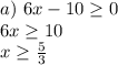 a)\,\,6x-10 \geq 0 \\ 6x \geq 10 \\ x \geq \frac{5}{3}