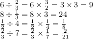 6 \div \frac{2}{3} = 6 \times \frac{3}{2} = 3 \times 3 = 9 \\ 8 \div \frac{1}{3} = 8 \times 3 = 24 \\ \frac{1}{2} \div 4 = \frac{1}{2} \times \frac{1}{4} = \frac{1}{8} \\ \frac{2}{3} \div 7 = \frac{2}{3} \times \frac{1}{7} = \frac{2}{21}