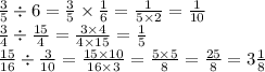 \frac{3}{5} \div 6 = \frac{3}{5} \times \frac{1}{6} = \frac{1}{5 \times 2} = \frac{1}{10} \\ \frac{3}{4} \div \frac{15}{4} = \frac{3 \times 4}{4 \times 15} = \frac{1}{5} \\ \frac{15}{16} \div \frac{3}{10} = \frac{15 \times 10}{16 \times 3} = \frac{5 \times 5}{8} = \frac{25}{8} = 3 \frac{1}{8}