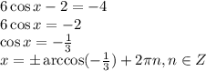 6\cos x-2=-4 \\ 6\cos x=-2 \\ \cos x=- \frac{1}{3} \\ x=\pm\arccos(- \frac{1}{3} )+2 \pi n,n \in Z