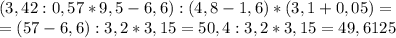 (3,42 : 0,57 *9,5 - 6,6) : (4,8-1,6) * (3,1+0,05)=\\=(57-6,6):3,2*3,15=50,4:3,2*3,15 =49,6125