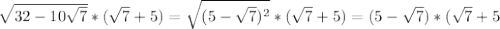 \sqrt{32-10 \sqrt{7} } *( \sqrt{7} +5)= \sqrt{(5- \sqrt{7})^2 } *( \sqrt{7} +5)=(5- \sqrt{7} )*( \sqrt{7} +5