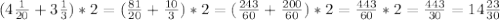 (4 \frac{1}{20} +3 \frac{1}{3})*2= ( \frac{81}{20} + \frac{10}{3})*2=( \frac{243}{60} + \frac{200}{60} )*2= \frac{443}{60} *2= \frac{443}{30} =14 \frac{23}{30}