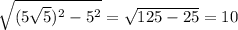 \sqrt{(5 \sqrt{5})^2-5^2}= \sqrt{125-25}=10