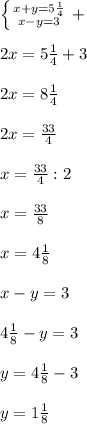 \left \{ {{x+y=5 \frac{1}{4} } \atop {x-y=3}} \right. +\\\\2x=5 \frac{1}{4}+3\\\\2x=8 \frac{1}{4}\\\\2x= \frac{33}{4}\\\\x= \frac{33}{4}:2\\\\x= \frac{33}{8}\\\\x=4 \frac{1}{8}\\\\x-y=3\\\\4 \frac{1}{8}-y=3\\\\y=4 \frac{1}{8}-3\\\\y=1 \frac{1}{8}