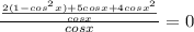 \frac{ \frac{2(1-cos^2x)+5cosx+4cosx^2}{cosx} }{cosx} =0