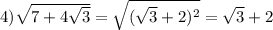 4) \sqrt{7+4 \sqrt{3} } = \sqrt{( \sqrt{3}+2)^2 } = \sqrt{3} +2