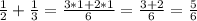 \frac{1}{2}+ \frac{1}{3}= \frac{3*1+2*1}{6}= \frac{3+2}{6}= \frac{5}{6}