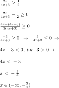 \frac{2x}{4x+3} \geq \frac{1}{2}\\\\\frac{2x}{4x+3}-\frac{1}{2} \geq 0\\\\\frac{4x-(4x+3)}{2(4x+3)} \geq 0\\\\\frac{-3}{4x+3} \geq 0\; \; \to \; \; \frac{3}{4x+3} \leq 0\; \Rightarrow\\\\4x+3\ \textless \ 0,\; t.k.\; \; 3\ \textgreater \ 0 \to \\\\4x\ \textless \ -3\\\\x\ \textless \ -\frac{3}{4} \\\\x\in (-\infty,-\frac{3}{4})