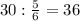 30: \frac{5}{6} =36