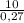 \frac{10}{0,27}