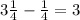 3 \frac{1}{4} - \frac{1}{4} = 3