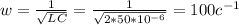 w= \frac{1}{ \sqrt{LC} } = \frac{1}{ \sqrt{2*50*10^{-6}} }=100c^{-1}