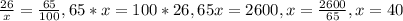 \frac{26}{x}= \frac{65}{100}, 65*x=100*26, 65x=2600, x= \frac{2600}{65} , x=40