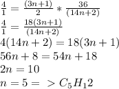 \frac{4}{1} = \frac{(3n+1)}{2} * \frac{36}{(14n+2)} \\ \frac{4}{1} = \frac{18(3n+1)}{(14n+2)} \\ 4(14n+2) = 18(3n+1) \\ 56n + 8 = 54n + 18 \\ 2n = 10 \\ n = 5 =\ \textgreater \ C_5H_12