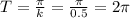 T= \frac{\pi}{k} = \frac{\pi}{0.5} =2 \pi