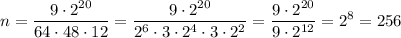 \displaystyle n= \frac{9\cdot2^{20}}{64\cdot48\cdot12}= \frac{9\cdot2^{20}}{2^6\cdot3\cdot2^4\cdot3\cdot2^2}= \frac{9\cdot2^{20}}{9\cdot2^{12}}=2^8=256