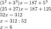 ( 5^{2} + 3^{3} )x=187+ 5^{3} \\ (25+27)x=187+125 \\ 52x=312 \\ x=312:52 \\ x=6