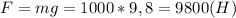 F=mg=1000*9,8=9800(H)