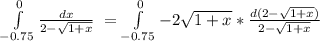 \int\limits^{0}_{-0.75} { \frac{dx}{2- \sqrt{1+x}}} \ =\int\limits^{0}_{-0.75} {-2 \sqrt{1+x}* \frac{d(2-\sqrt{1+x})}{2- \sqrt{1+x}}} \