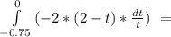 \int\limits^{0}_{-0.75} {(-2*(2-t)* \frac{dt}{t}) \ =