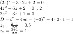 (2z)^2-3\cdot 2z+2=0 \\ 4z^2-6z+2=0|:2 \\2z^2-3z+1=0 \\ D=b^2-4ac=(-3)^2-4\cdot 2\cdot 1=1 \\ z_1= \frac{3-1}{2\cdot 2} =0.5 \\ z_2= \frac{3+1}{2\cdot 2}=1