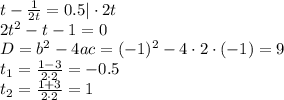 t- \frac{1}{2t}=0.5|\cdot 2t \\ 2t^2-t-1=0 \\ D=b^2-4ac= (-1)^2-4\cdot 2\cdot (-1)=9 \\ t_1= \frac{1-3}{2\cdot2}=-0.5 \\ t_2= \frac{1+3}{2\cdot 2}=1