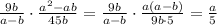 \frac{9b}{a-b}\cdot \frac{a ^{2}-ab }{45b}= \frac{9b}{a-b}\cdot \frac{a (a-b)}{9b\cdot 5}= \frac{a}{5}