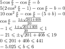 5\cos \frac{x}{3}-\cos \frac{x}{6}=b\\5(2\cos^2 \frac{x}{6}-1)-\cos \frac{x}{6} - b =0\\10\cos^2 \frac{x}{6}-\cos \frac{x}{6}-(5+b) = 0\\ \cos \frac{x}{6} = \frac{1 \pm \sqrt {201+40b}}{20}\\-1\leqslant \frac{1 \pm \sqrt {201+40b}}{20}\leqslant 1\\-21\leqslant \pm \sqrt {201+40b}\leqslant 19\\0\leqslant 201+40b \leqslant 441\\-5.025\leqslant b \leqslant 6