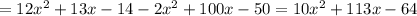 =12x^2+13x-14-2x^2+100x-50=10x^2+113x-64