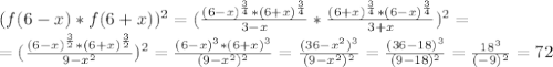 (f(6-x)*f(6+x))^2=(\frac{(6-x)^{\frac{3}{4}}*(6+x)^{\frac{3}{4}}}{3-x}*\frac{(6+x)^{\frac{3}{4}}*(6-x)^{\frac{3}{4}}}{3+x})^2=\\=(\frac{(6-x)^{\frac{3}{2}}*(6+x)^{\frac{3}{2}}}{9-x^2})^2=\frac{(6-x)^3*(6+x)^3}{(9-x^2)^2}=\frac{(36-x^2)^3}{(9-x^2)^2}=\frac{(36-18)^3}{(9-18)^2}=\frac{18^3}{(-9)^2}=72