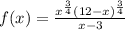 f(x)=\frac{x^{\frac{3}{4}}(12-x)^{\frac{3}{4}}}{x-3}