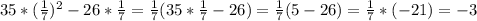 35*( \frac{1}{7} )^2-26* \frac{1}{7} =\frac{1}{7}(35*\frac{1}{7}-26)=\frac{1}{7}(5-26)=\frac{1}{7}*(-21)=-3