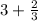 3+ \frac{2 }{3}