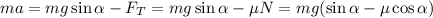 ma = mg \sin \alpha - F_{T} = mg \sin \alpha - \mu N = mg(\sin \alpha - \mu \cos \alpha)