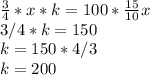 \frac{3}{4} *x*k=100* \frac{15}{10} x \\ 3/4*k=150 \\ k=150*4/3 \\ k=200