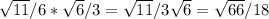 \sqrt{11} /6* \sqrt{6} /3= \sqrt{11} /3 \sqrt{6} = \sqrt{66} /18