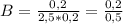 B = \frac{0,2}{2,5 * 0,2} = \frac{0,2}{0,5}